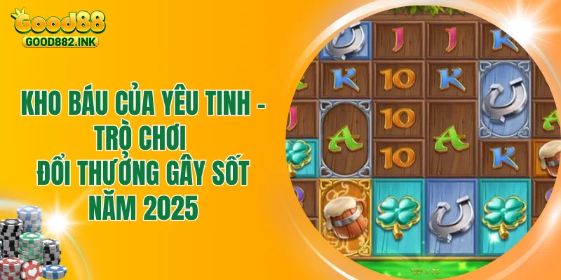 Kho Báu Của Yêu Tinh - Trò Chơi Đổi Thưởng Gây Sốt Năm 2025