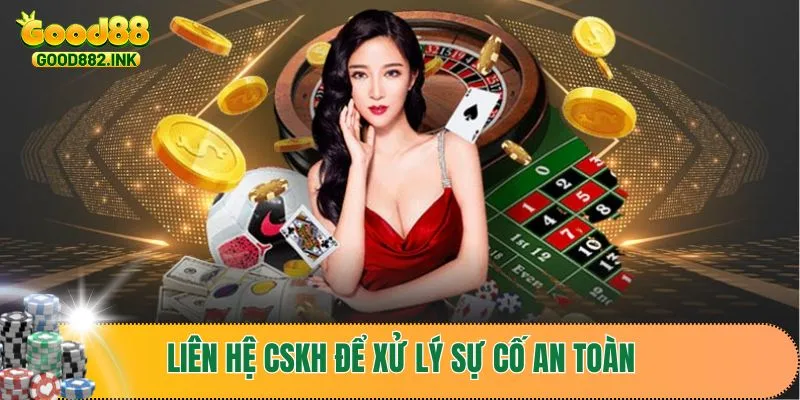 Liên hệ cskh để xử lý sự cố an toàn